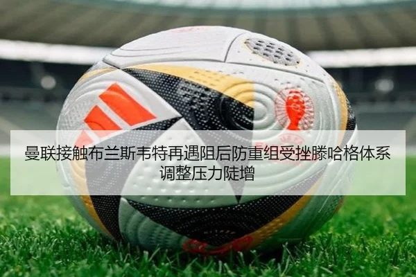 曼联接触布兰斯韦特再遇阻后防重组受挫滕哈格体系调整压力陡增