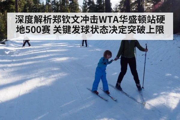 深度解析郑钦文冲击WTA华盛顿站硬地500赛 关键发球状态决定突破上限