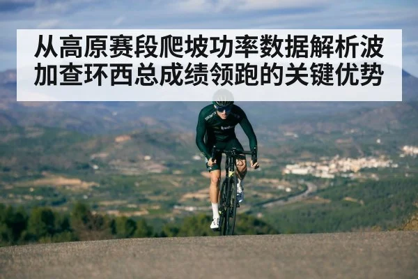 从高原赛段爬坡功率数据解析波加查环西总成绩领跑的关键优势