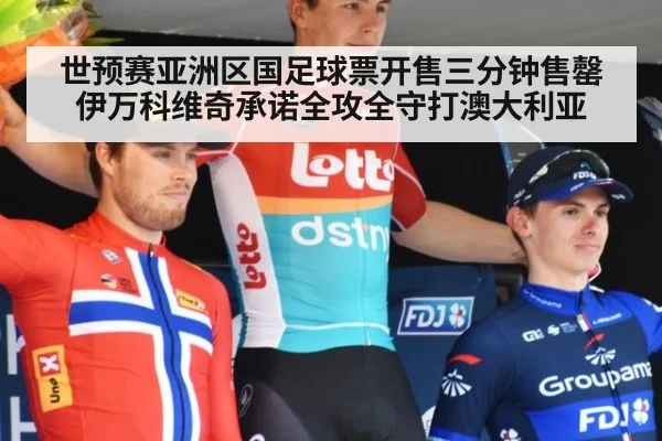 世预赛亚洲区国足球票开售三分钟售罄 伊万科维奇承诺全攻全守打澳大利亚