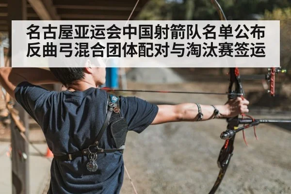 名古屋亚运会中国射箭队名单公布 反曲弓混合团体配对与淘汰赛签运