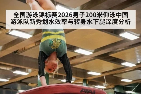 全国游泳锦标赛2026男子200米仰泳中国游泳队新秀划水效率与转身水下腿深度分析
