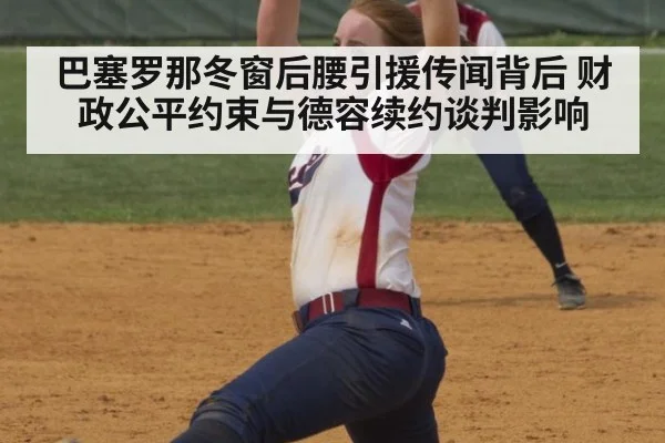 巴塞罗那冬窗后腰引援传闻背后 财政公平约束与德容续约谈判影响