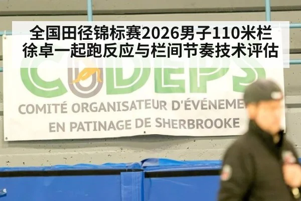 全国田径锦标赛2026男子110米栏徐卓一起跑反应与栏间节奏技术评估