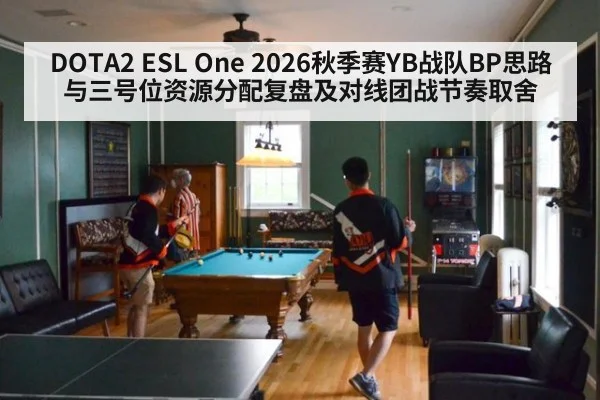 DOTA2 ESL One 2026秋季赛YB战队BP思路与三号位资源分配复盘及对线团战节奏取舍