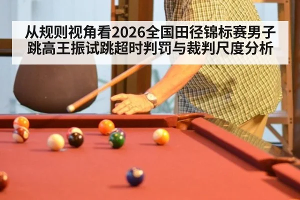 从规则视角看2026全国田径锦标赛男子跳高王振试跳超时判罚与裁判尺度分析